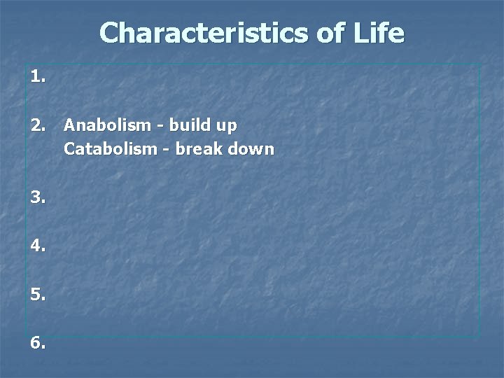 Characteristics of Life 1. 2. 3. 4. 5. 6. Anabolism - build up Catabolism