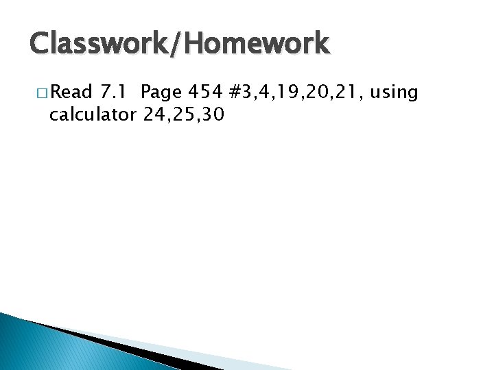 Classwork/Homework � Read 7. 1 Page 454 #3, 4, 19, 20, 21, using calculator