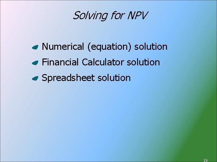 Solving for NPV Numerical (equation) solution Financial Calculator solution Spreadsheet solution 19 