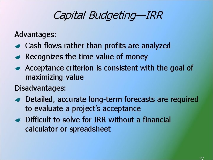 Capital Budgeting—IRR Advantages: Cash flows rather than profits are analyzed Recognizes the time value