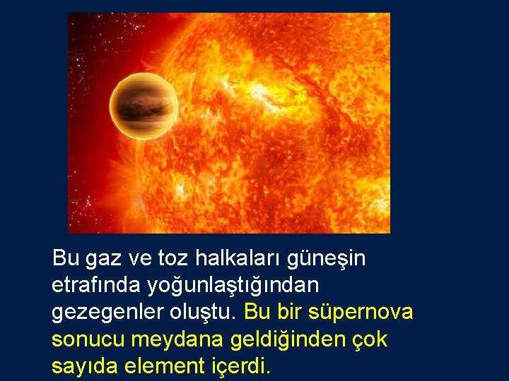 Bu gaz ve toz halkaları güneşin etrafında yoğunlaştığından gezegenler oluştu. Bu bir süpernova sonucu