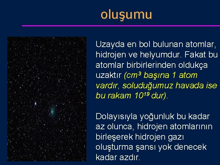 oluşumu Uzayda en bol bulunan atomlar, hidrojen ve helyumdur. Fakat bu atomlar birbirlerinden oldukça