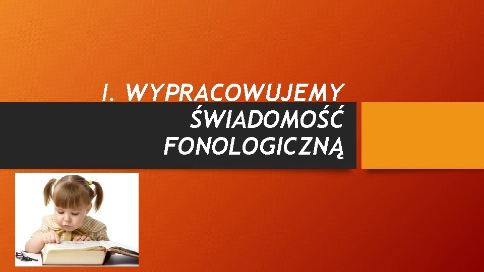 I. WYPRACOWUJEMY ŚWIADOMOŚĆ FONOLOGICZNĄ 