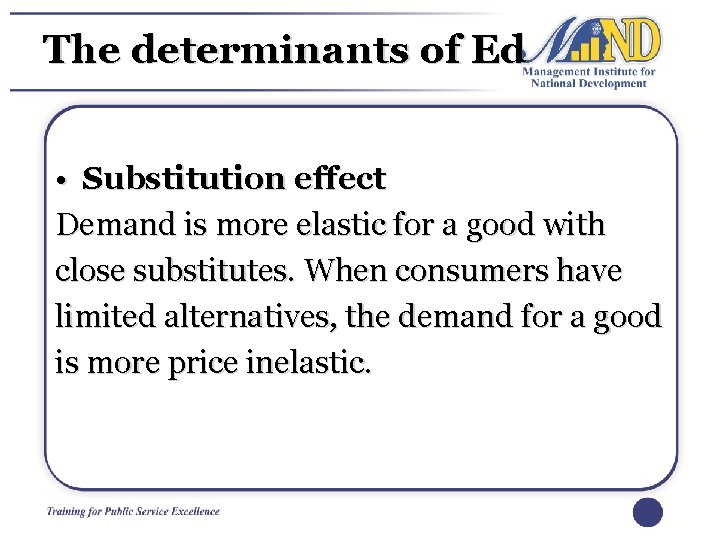 The determinants of Ed • Substitution effect Demand is more elastic for a good