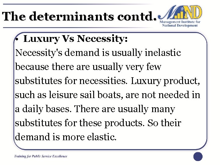 The determinants contd. • Luxury Vs Necessity: Necessity's demand is usually inelastic because there