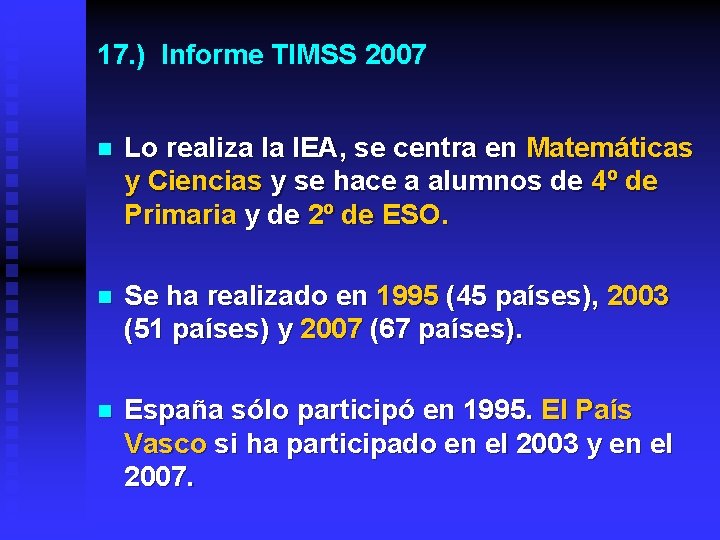 17. ) Informe TIMSS 2007 n Lo realiza la IEA, se centra en Matemáticas