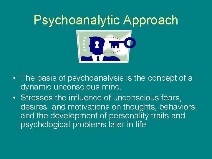 Psychoanalytic Approach • The basis of psychoanalysis is the concept of a dynamic unconscious