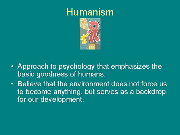Humanism • Approach to psychology that emphasizes the basic goodness of humans. • Believe
