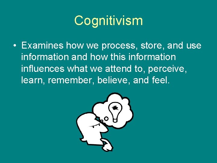 Cognitivism • Examines how we process, store, and use information and how this information