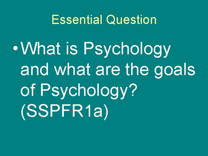 Essential Question • What is Psychology and what are the goals of Psychology? (SSPFR
