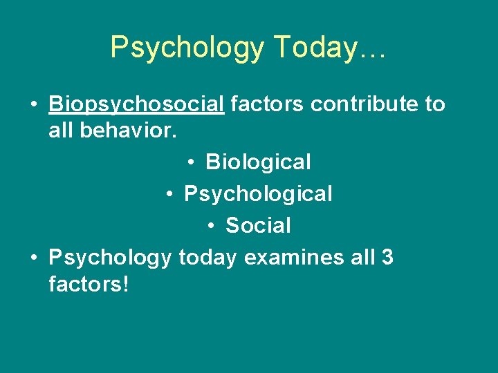 Psychology Today… • Biopsychosocial factors contribute to all behavior. • Biological • Psychological •