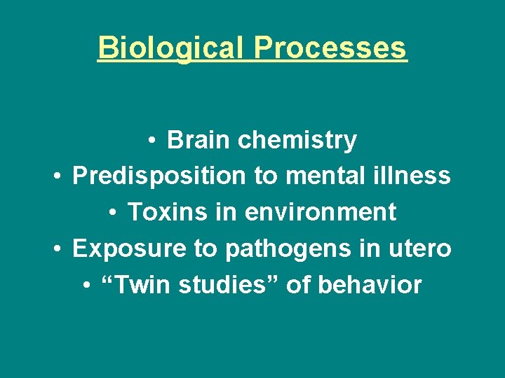 Biological Processes • Brain chemistry • Predisposition to mental illness • Toxins in environment