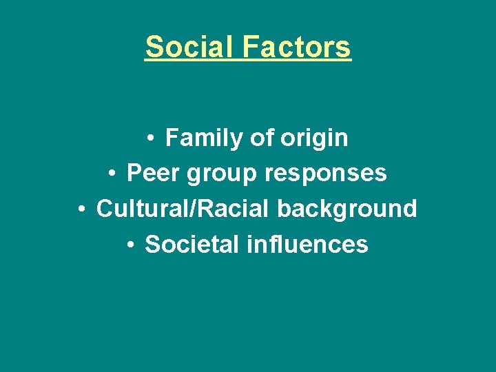 Social Factors • Family of origin • Peer group responses • Cultural/Racial background •
