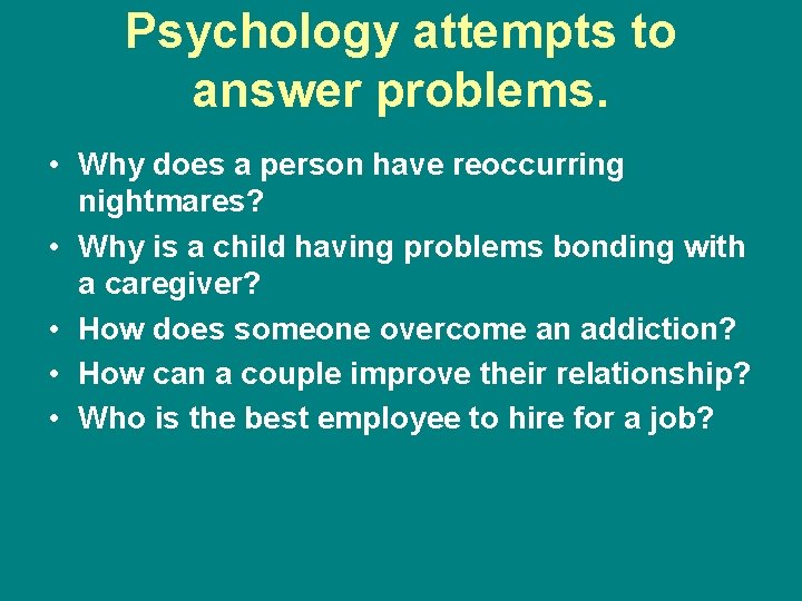 Psychology attempts to answer problems. • Why does a person have reoccurring nightmares? •