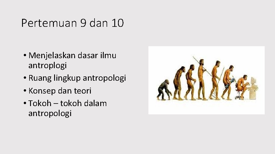 Pertemuan 9 dan 10 • Menjelaskan dasar ilmu antroplogi • Ruang lingkup antropologi •