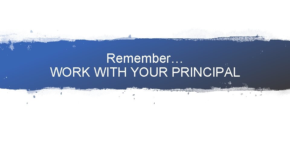 Remember… WORK WITH YOUR PRINCIPAL 