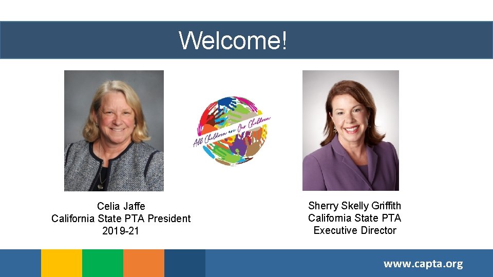 Welcome! Celia Jaffe California State PTA President 2019 -21 Sherry Skelly Griffith California State