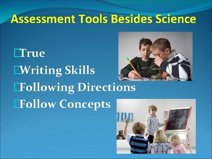 Assessment Tools Besides Science �True �Writing Skills �Following Directions �Follow Concepts 