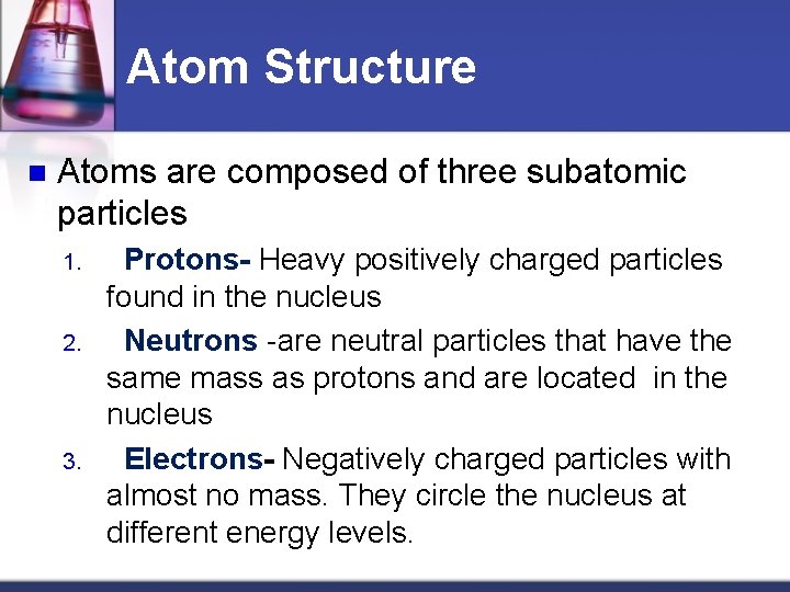 Atom Structure n Atoms are composed of three subatomic particles 1. 2. 3. Protons-