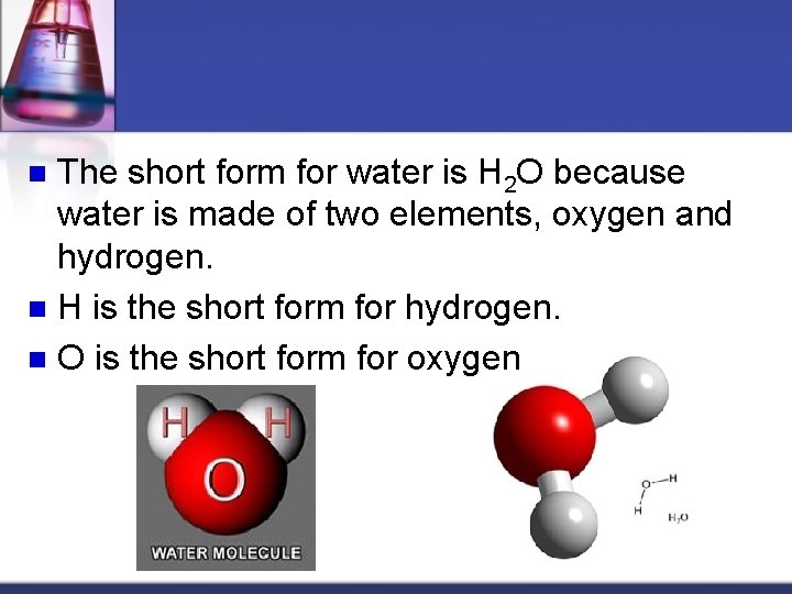 The short form for water is H 2 O because water is made of