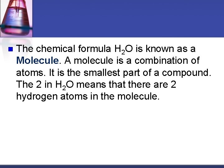 n The chemical formula H 2 O is known as a Molecule. A molecule