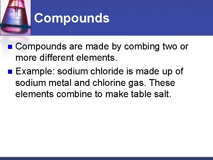 Compounds are made by combing two or more different elements. n Example: sodium chloride