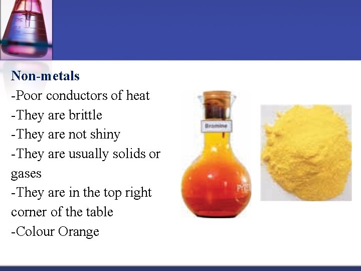 Non-metals -Poor conductors of heat -They are brittle -They are not shiny -They are