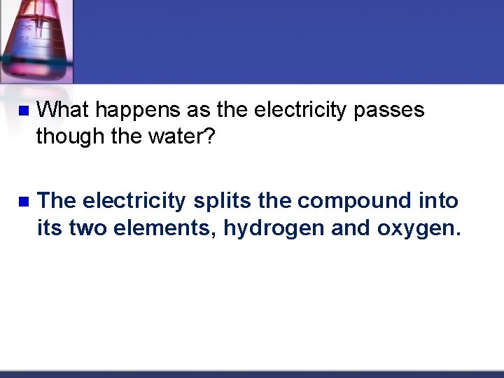 n What happens as the electricity passes though the water? n The electricity splits