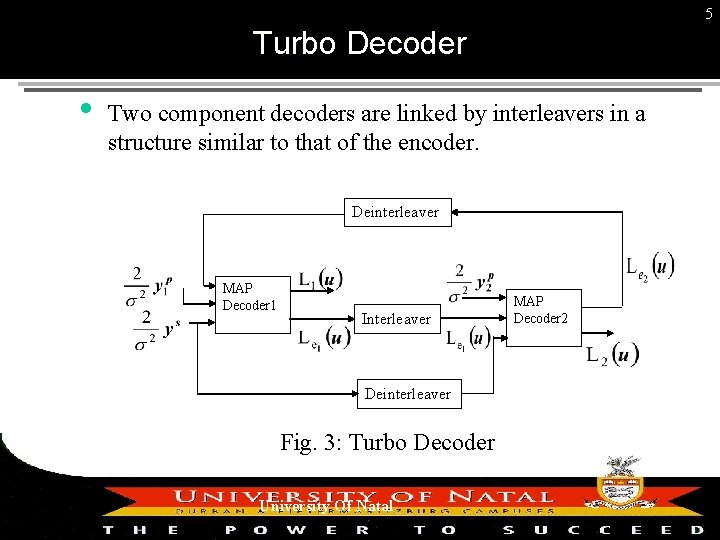 5 Turbo Decoder Two component decoders are linked by interleavers in a structure similar