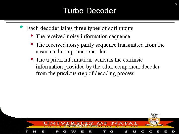 6 Turbo Decoder Each decoder takes three types of soft inputs • The received