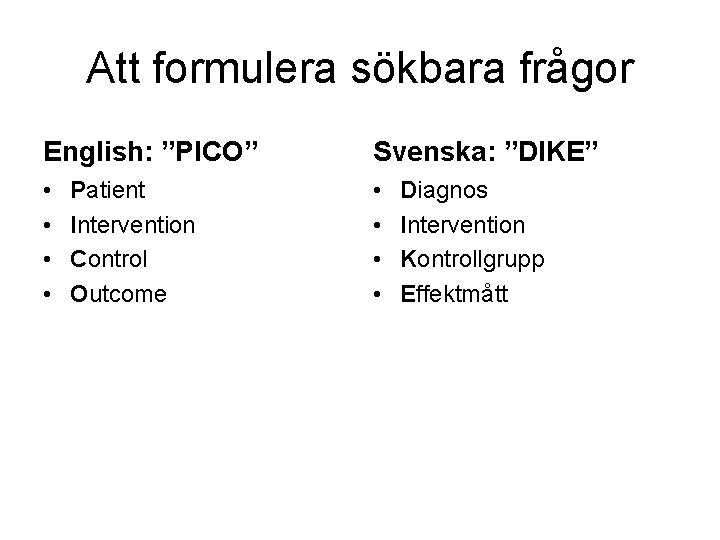 Att formulera sökbara frågor English: ”PICO” Svenska: ”DIKE” • • Patient Intervention Control Outcome