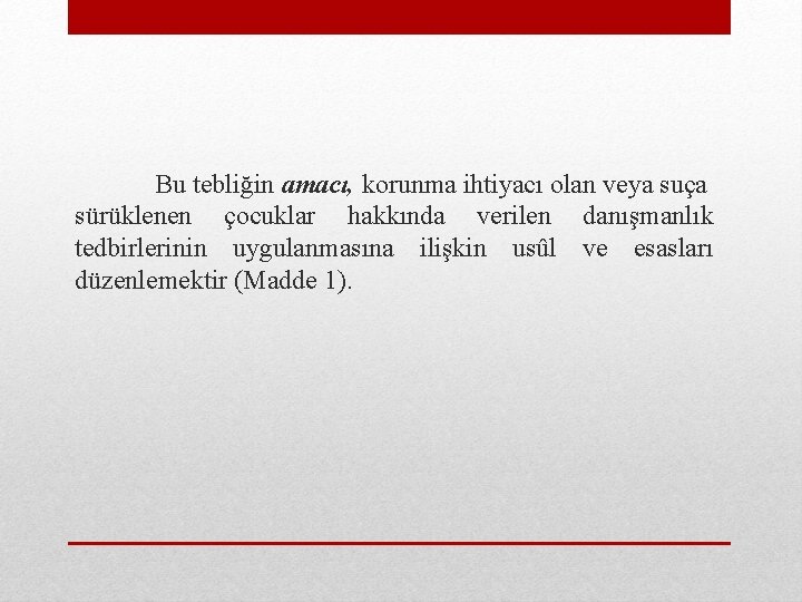 Bu tebliğin amacı, korunma ihtiyacı olan veya suça sürüklenen çocuklar hakkında verilen danışmanlık tedbirlerinin