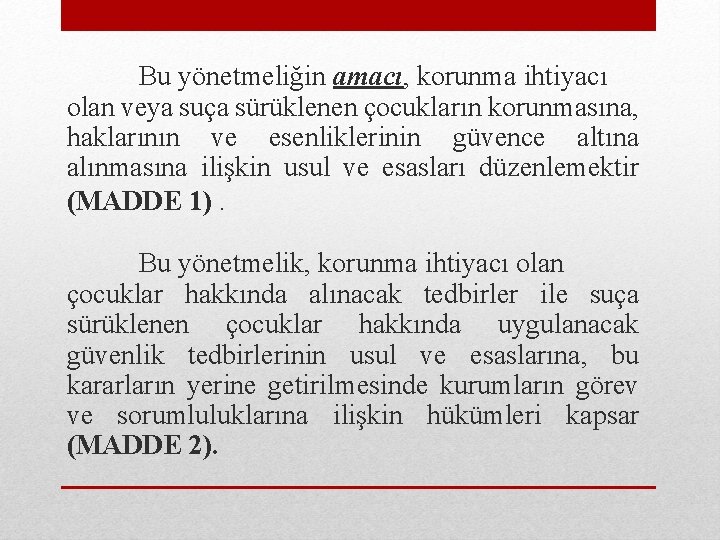 Bu yönetmeliğin amacı, korunma ihtiyacı olan veya suça sürüklenen çocukların korunmasına, haklarının ve esenliklerinin