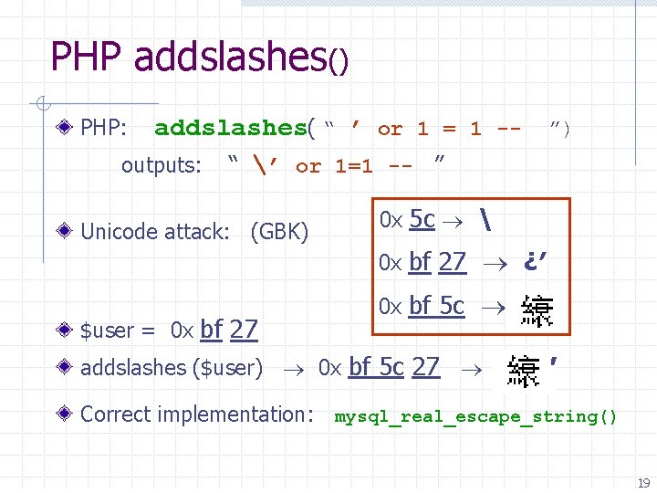 PHP addslashes() PHP: addslashes( “ ’ or 1 = 1 -- ”) outputs: “