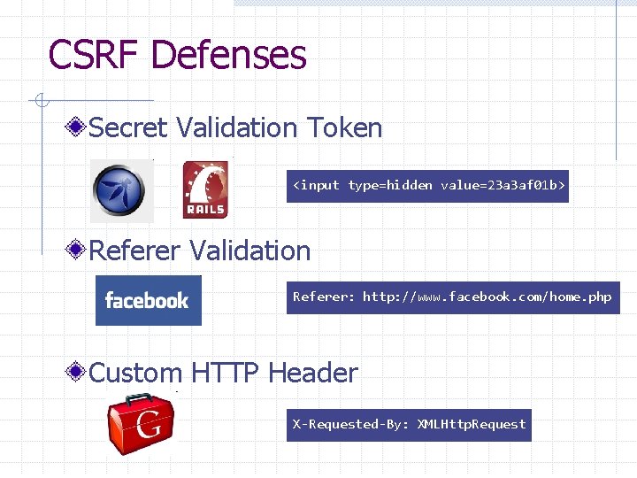 CSRF Defenses Secret Validation Token <input type=hidden value=23 a 3 af 01 b> Referer
