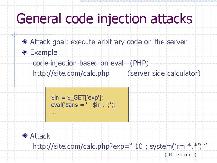 General code injection attacks Attack goal: execute arbitrary code on the server Example code