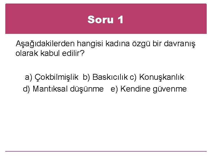 Soru 1 Aşağıdakilerden hangisi kadına özgü bir davranış olarak kabul edilir? a) Çokbilmişlik b)