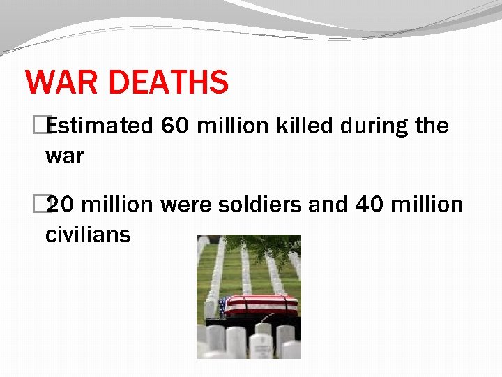 WAR DEATHS �Estimated 60 million killed during the war � 20 million were soldiers