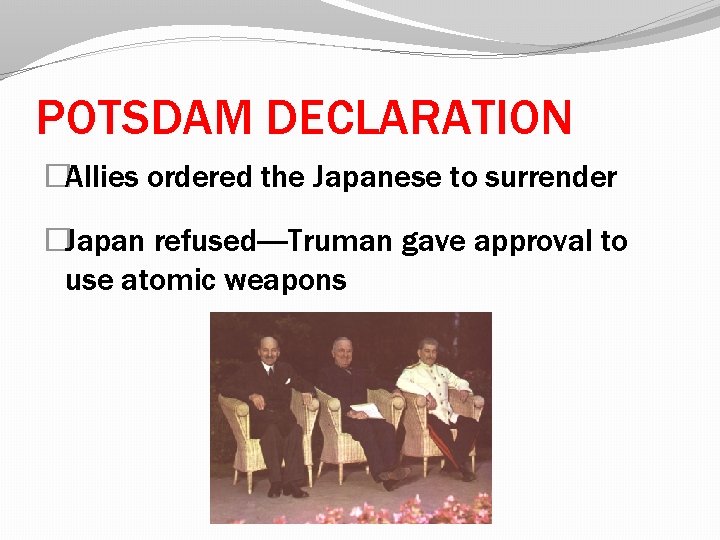 POTSDAM DECLARATION �Allies ordered the Japanese to surrender �Japan refused----Truman gave approval to use