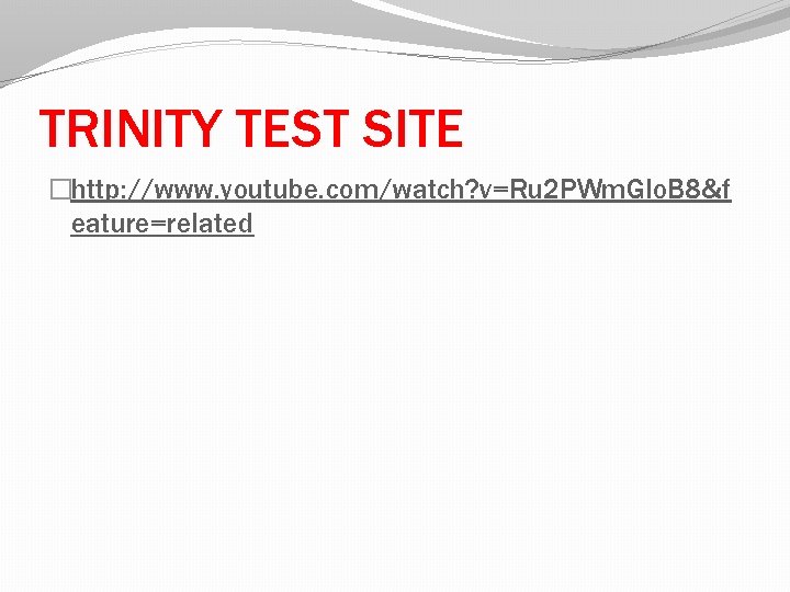 TRINITY TEST SITE �http: //www. youtube. com/watch? v=Ru 2 PWm. GIo. B 8&f eature=related