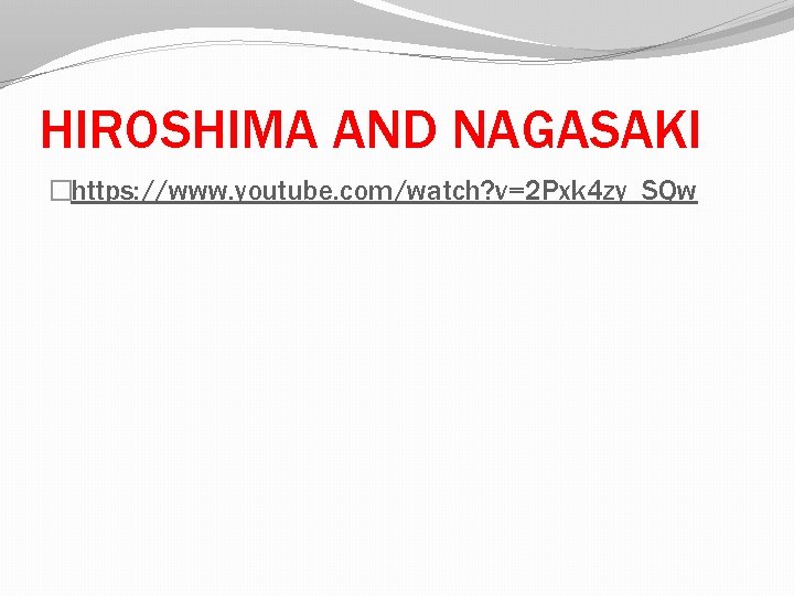 HIROSHIMA AND NAGASAKI �https: //www. youtube. com/watch? v=2 Pxk 4 zy_SQw 