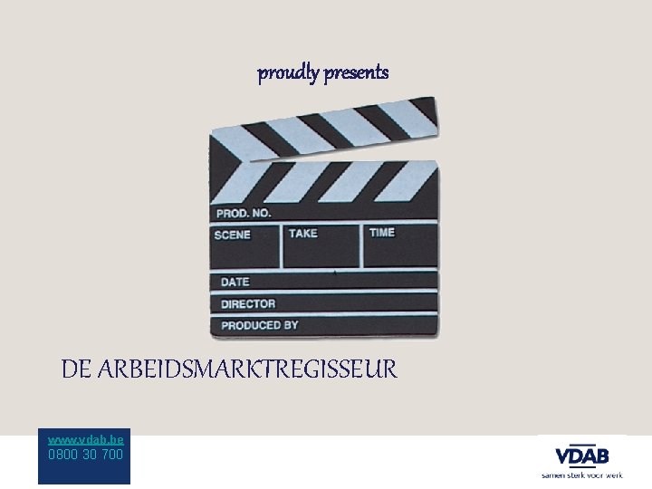 proudly presents DE ARBEIDSMARKTREGISSEUR www. vdab. be 0800 30 700 