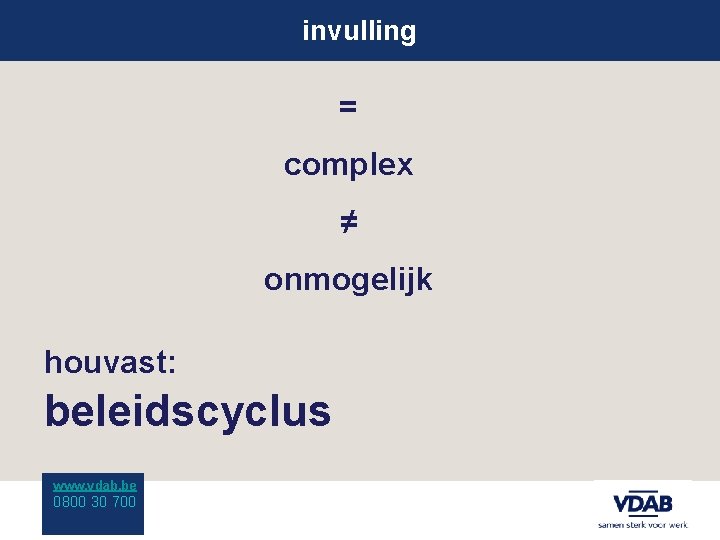 invulling = complex ≠ onmogelijk houvast: beleidscyclus www. vdab. be 0800 30 700 