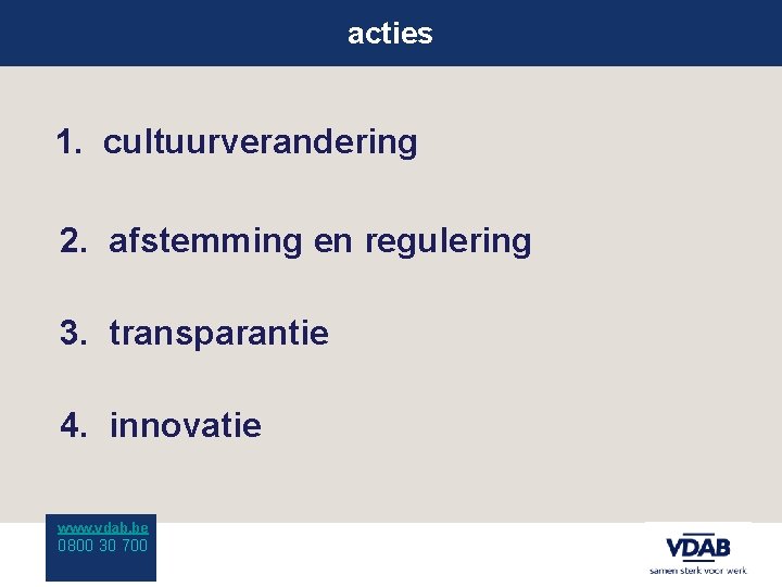 acties 1. cultuurverandering 2. afstemming en regulering 3. transparantie 4. innovatie www. vdab. be