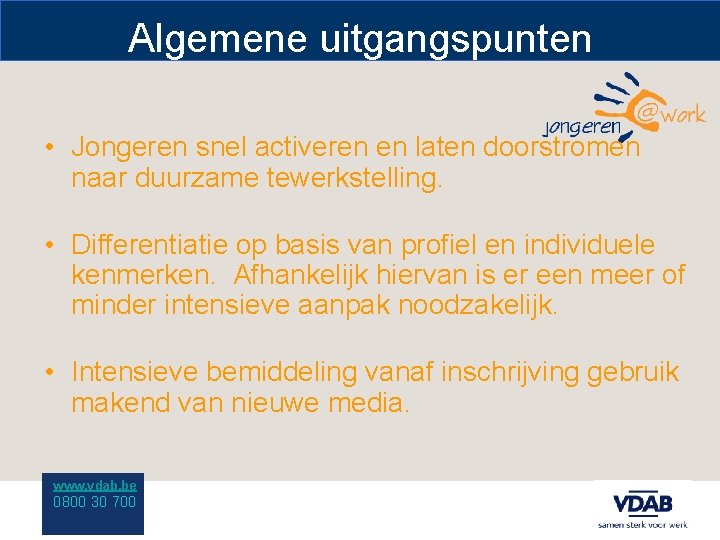 Algemene uitgangspunten • Jongeren snel activeren en laten doorstromen naar duurzame tewerkstelling. • Differentiatie