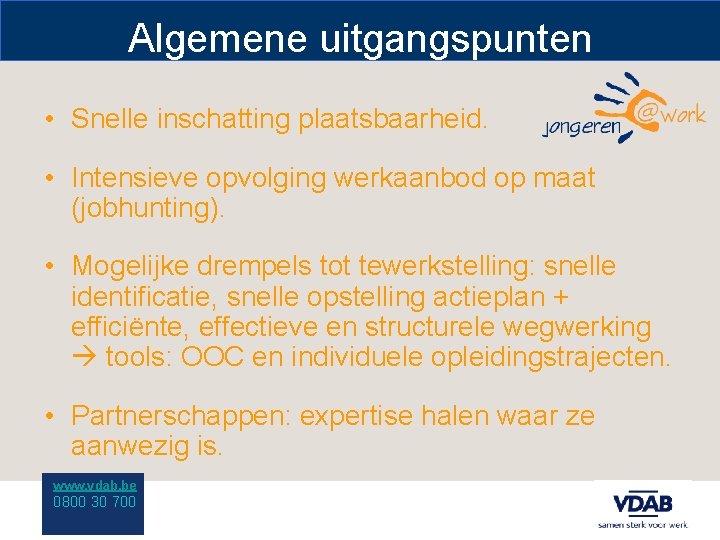 Algemene uitgangspunten • Snelle inschatting plaatsbaarheid. • Intensieve opvolging werkaanbod op maat (jobhunting). •