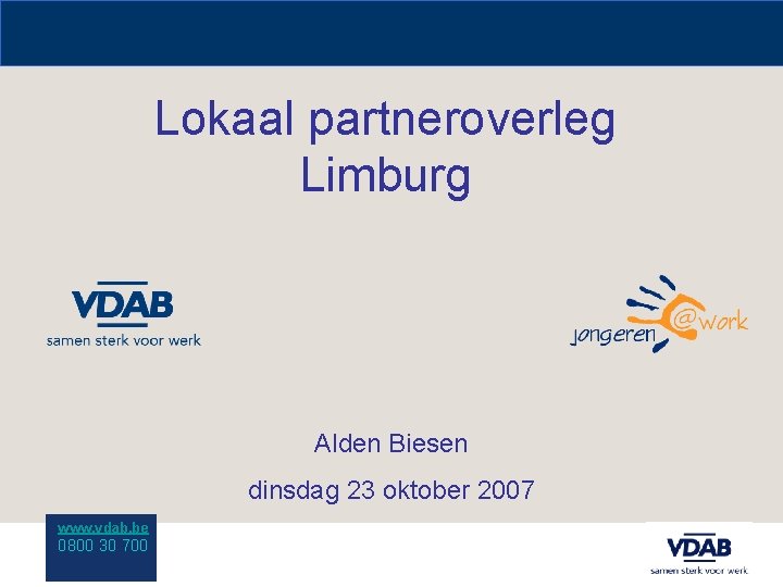 Lokaal partneroverleg Limburg Alden Biesen dinsdag 23 oktober 2007 www. vdab. be 0800 30