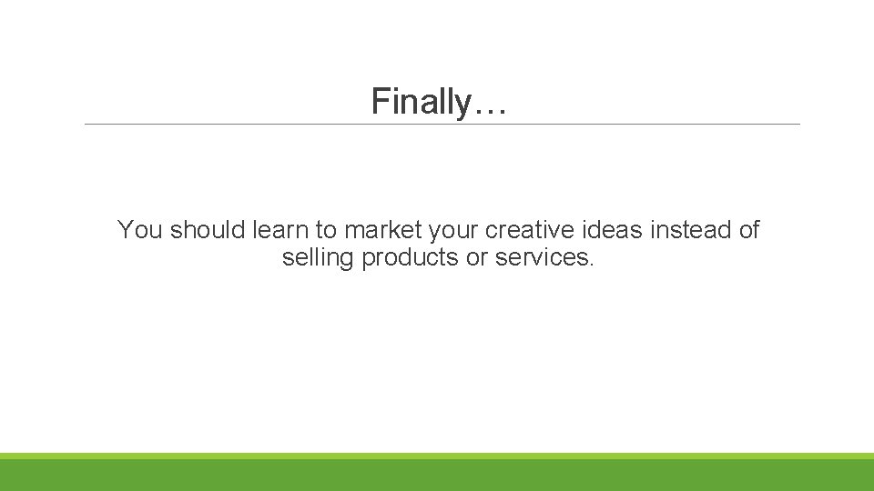Finally… You should learn to market your creative ideas instead of selling products or