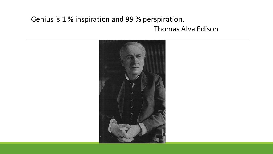 Genius is 1 % inspiration and 99 % perspiration. Thomas Alva Edison 