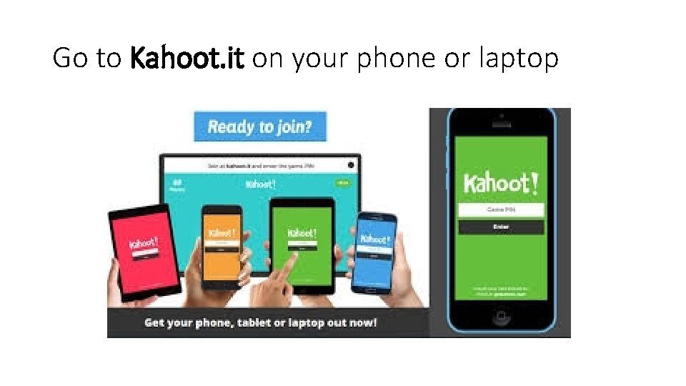 Go to Kahoot. it on your phone or laptop 